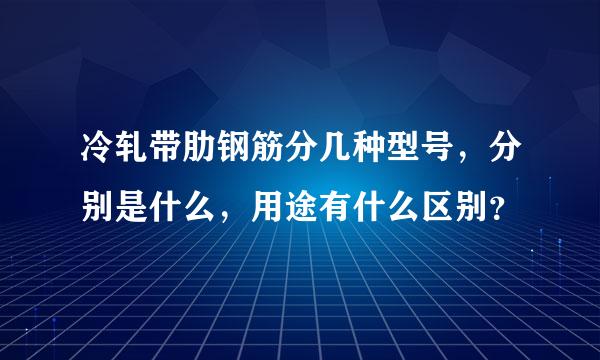 冷轧带肋钢筋分几种型号，分别是什么，用途有什么区别？