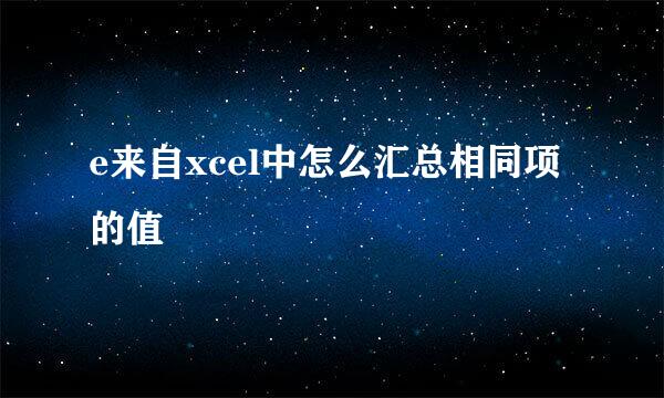 e来自xcel中怎么汇总相同项的值