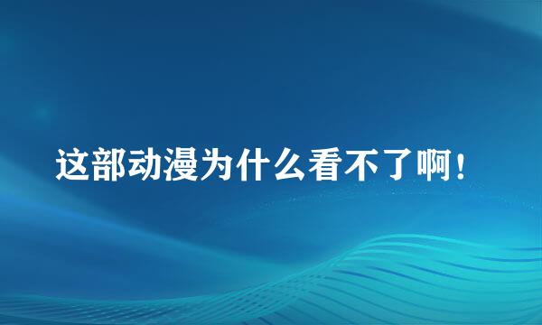 这部动漫为什么看不了啊！