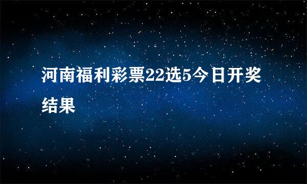 河南福利彩票22选5今日开奖结果