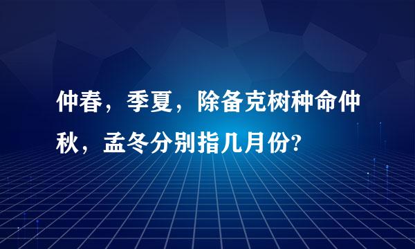 仲春，季夏，除备克树种命仲秋，孟冬分别指几月份?