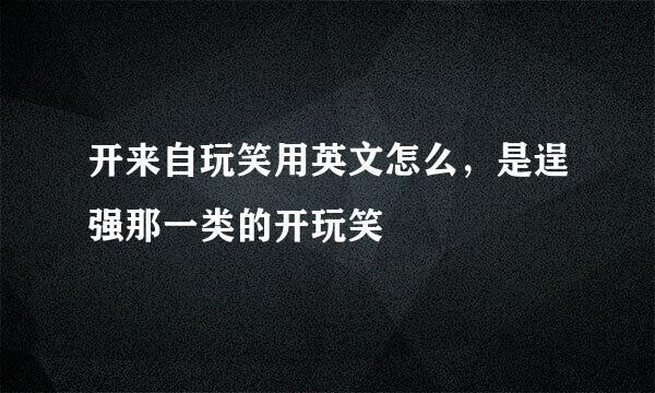 开来自玩笑用英文怎么，是逞强那一类的开玩笑