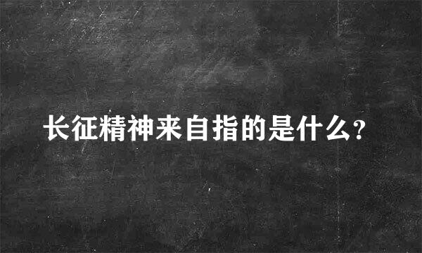 长征精神来自指的是什么？