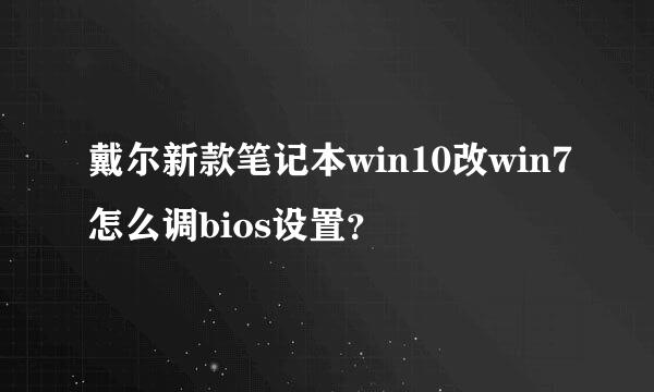 戴尔新款笔记本win10改win7怎么调bios设置？