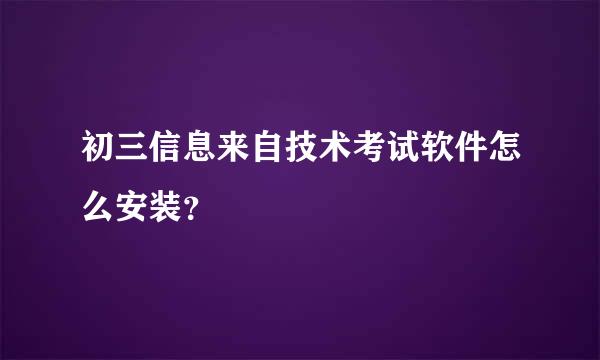 初三信息来自技术考试软件怎么安装？