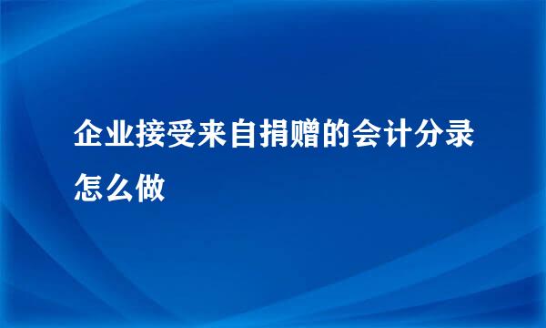 企业接受来自捐赠的会计分录怎么做