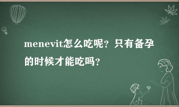 menevit怎么吃呢？只有备孕的时候才能吃吗？