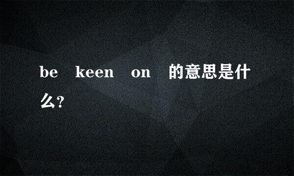 be keen on 的意思是什么？