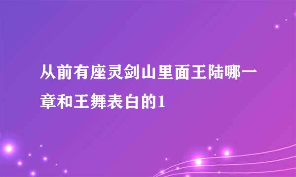 从前有座灵剑山里面王陆哪一章和王舞表白的1