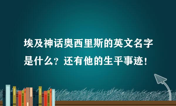 埃及神话奥西里斯的英文名字是什么？还有他的生平事迹！