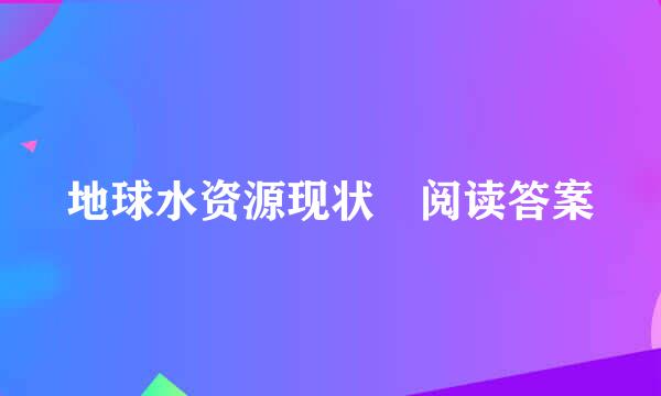 地球水资源现状 阅读答案