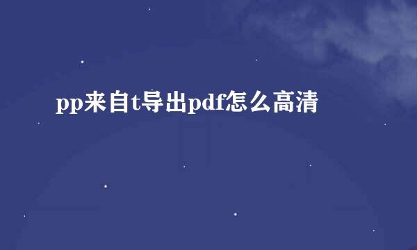 pp来自t导出pdf怎么高清