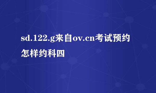 sd.122.g来自ov.cn考试预约怎样约科四