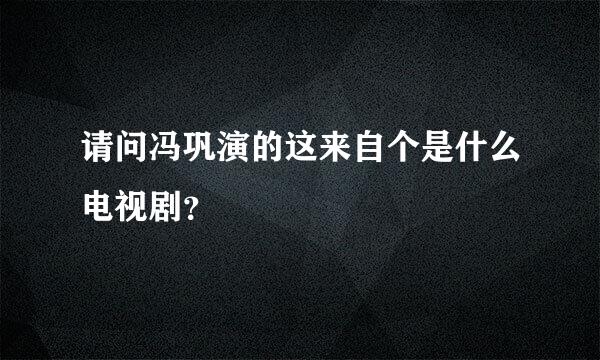 请问冯巩演的这来自个是什么电视剧？