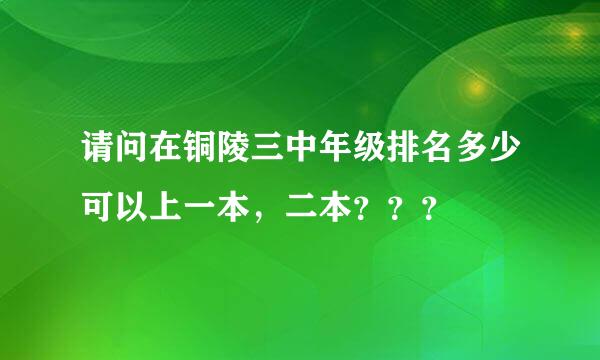 请问在铜陵三中年级排名多少可以上一本，二本？？？