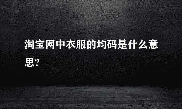 淘宝网中衣服的均码是什么意思?