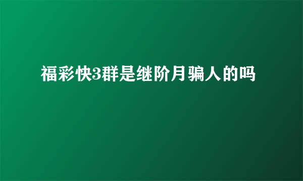 福彩快3群是继阶月骗人的吗