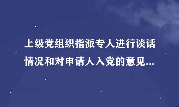 上级党组织指派专人进行谈话情况和对申请人入党的意见如何填写？