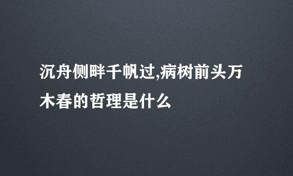 沉舟侧畔千帆过,病树前头万木春的哲理是什么