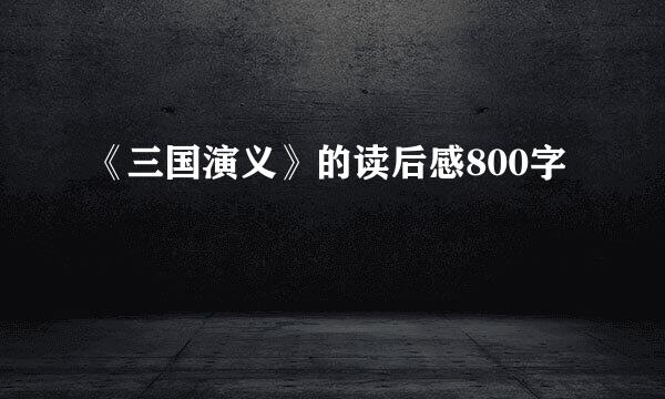 《三国演义》的读后感800字