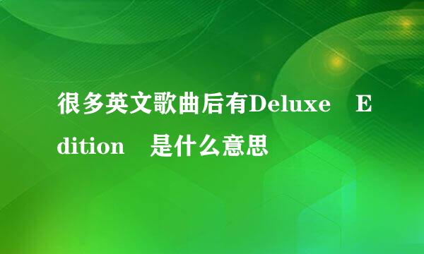 很多英文歌曲后有Deluxe Edition 是什么意思