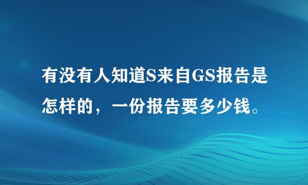 有没有人知道S来自GS报告是怎样的，一份报告要多少钱。