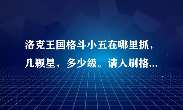 洛克王国格斗小五在哪里抓，几颗星，多少级。请人刷格斗小五一只