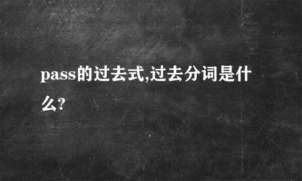 pass的过去式,过去分词是什么?