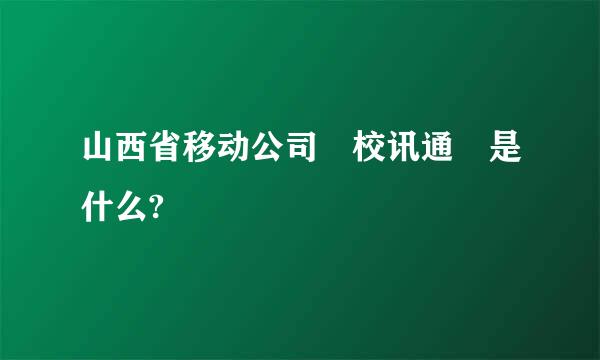 山西省移动公司 校讯通 是什么?