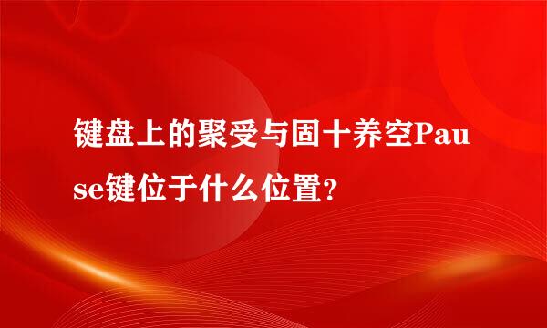 键盘上的聚受与固十养空Pause键位于什么位置？