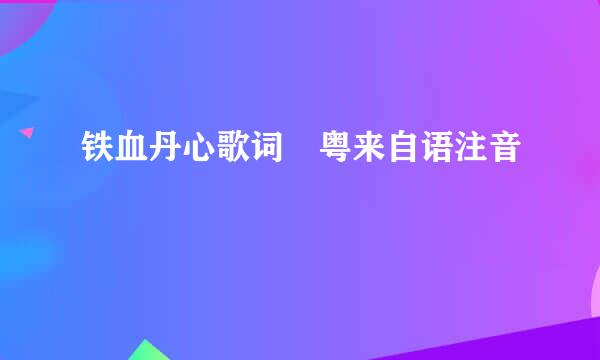 铁血丹心歌词 粤来自语注音