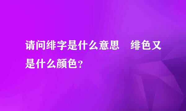 请问绯字是什么意思 绯色又是什么颜色？