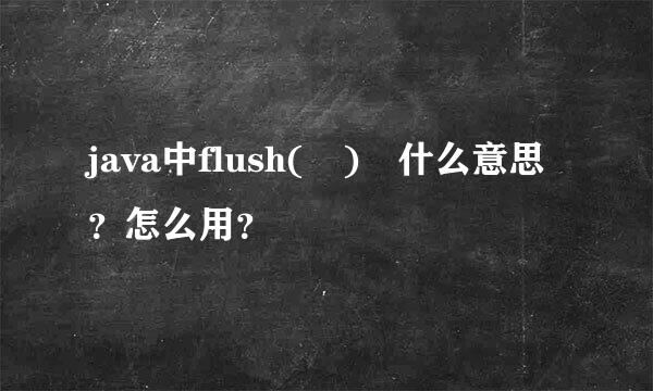 java中flush( ) 什么意思？怎么用？