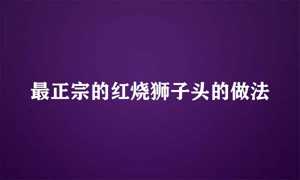 最正宗的红烧狮子头的做法