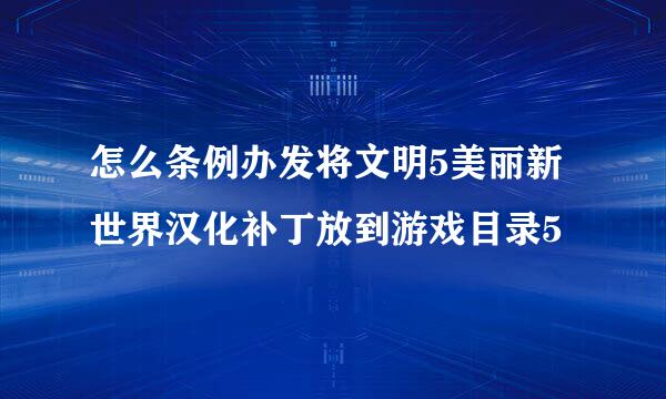 怎么条例办发将文明5美丽新世界汉化补丁放到游戏目录5