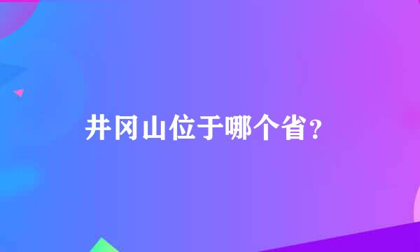 井冈山位于哪个省？