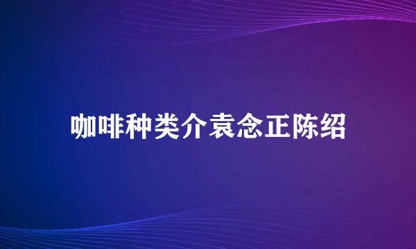 咖啡种类介袁念正陈绍