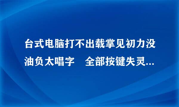 台式电脑打不出载掌见初力没油负太唱字 全部按键失灵 怎么办 急！！！