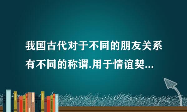 我国古代对于不同的朋友关系有不同的称谓.用于情谊契合、亲如兄弟的朋友的称谓是( )。