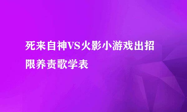 死来自神VS火影小游戏出招限养责歌学表