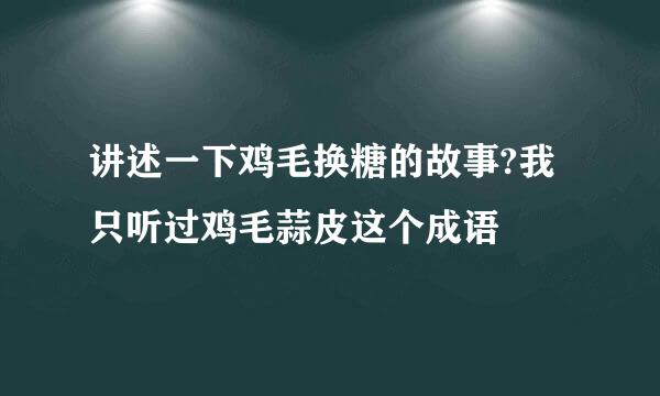 讲述一下鸡毛换糖的故事?我只听过鸡毛蒜皮这个成语