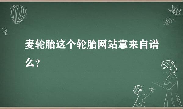 麦轮胎这个轮胎网站靠来自谱么？