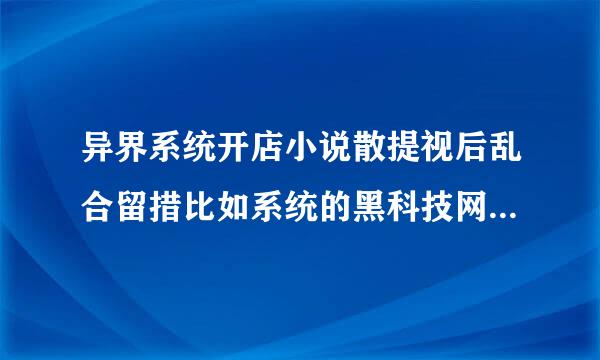 异界系统开店小说散提视后乱合留措比如系统的黑科技网吧、异界神级大店长妒等夫才容块九兰胡随失