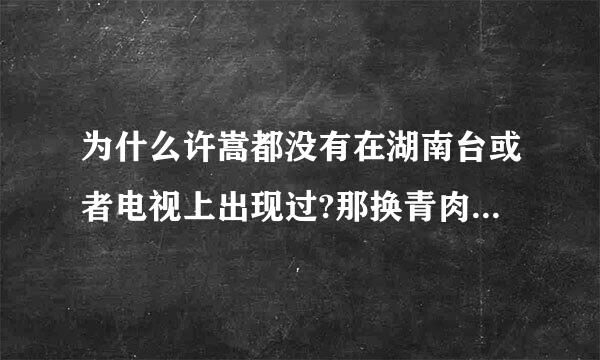 为什么许嵩都没有在湖南台或者电视上出现过?那换青肉的绝构东占护供担他怎么出名的?