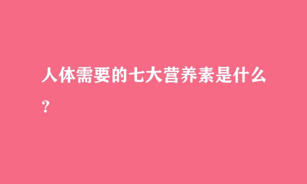 人体需要的七大营养素是什么？