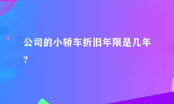 公司的小轿车折旧年限是几年?