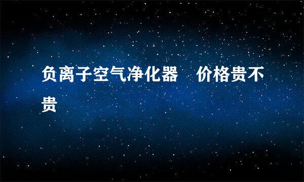 负离子空气净化器 价格贵不贵