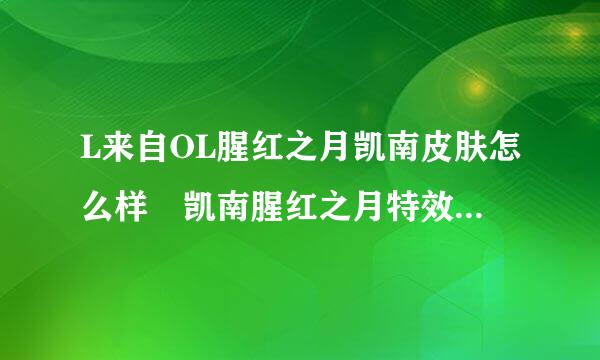 L来自OL腥红之月凯南皮肤怎么样 凯南腥红之月特效一360问答览