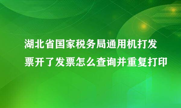 湖北省国家税务局通用机打发票开了发票怎么查询并重复打印