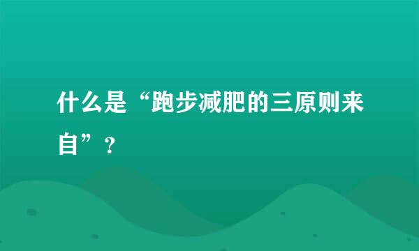 什么是“跑步减肥的三原则来自”？